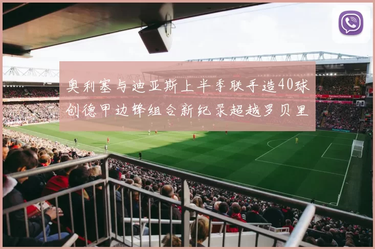 奥利塞与迪亚斯上半季联手造40球创德甲边锋组合新纪录超越罗贝里