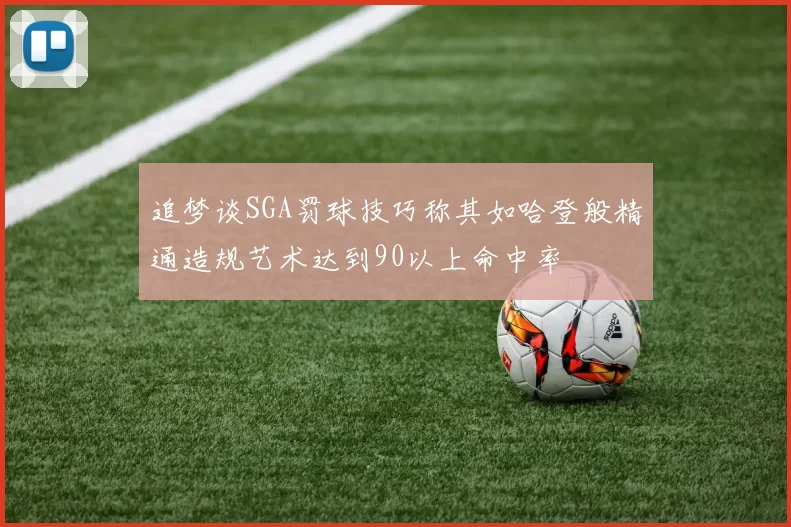 追梦谈SGA罚球技巧称其如哈登般精通造规艺术达到90以上命中率