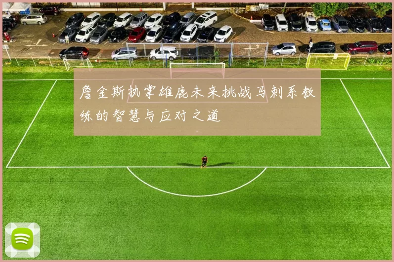 詹金斯执掌雄鹿未来挑战马刺系教练的智慧与应对之道