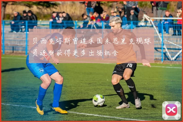 贝西克塔斯曾追求国米恩里克现球员逐渐获得更多出场机会