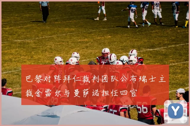 巴黎对阵拜仁裁判团队公布瑞士主裁舍雷尔与曼萨诺担任四官
