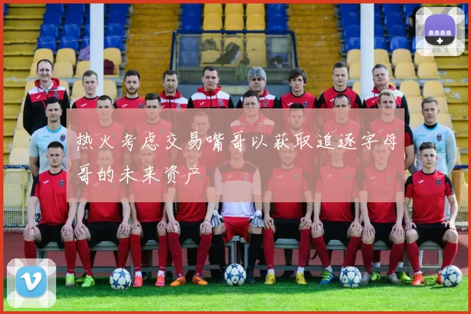 热火考虑交易嘴哥以获取追逐字母哥的未来资产