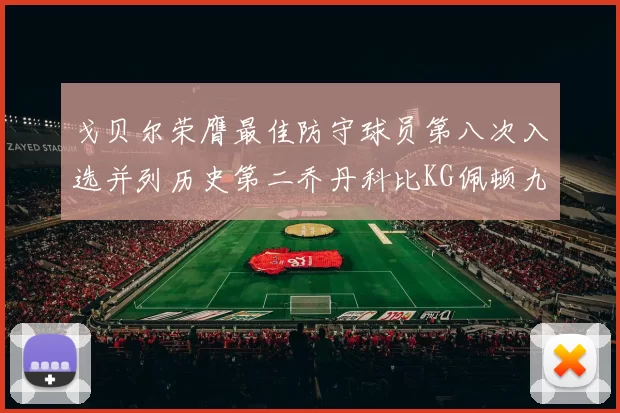戈贝尔荣膺最佳防守球员第八次入选并列历史第二乔丹科比KG佩顿九次称王